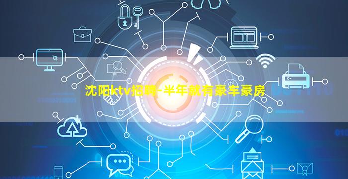 沈阳ktv招聘-半年就有豪车豪房
